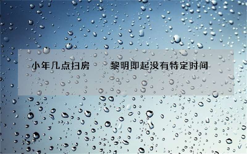 小年几点扫房  黎明即起没有特定时间